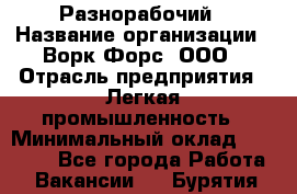 Разнорабочий › Название организации ­ Ворк Форс, ООО › Отрасль предприятия ­ Легкая промышленность › Минимальный оклад ­ 25 000 - Все города Работа » Вакансии   . Бурятия респ.